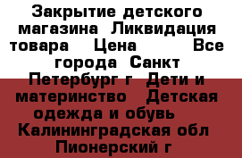 Закрытие детского магазина !Ликвидация товара  › Цена ­ 150 - Все города, Санкт-Петербург г. Дети и материнство » Детская одежда и обувь   . Калининградская обл.,Пионерский г.